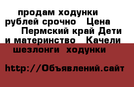 продам ходунки 850 рублей срочно › Цена ­ 850 - Пермский край Дети и материнство » Качели, шезлонги, ходунки   